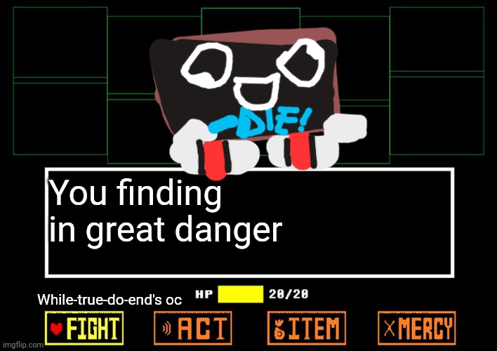 You finding in great danger | You finding in great danger; While-true-do-end's oc | image tagged in blank undertale battle | made w/ Imgflip meme maker