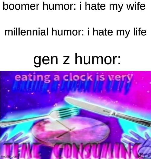 bruh this generation is wild | boomer humor: i hate my wife; millennial humor: i hate my life; gen z humor: | image tagged in blank white template,memes,bullshit | made w/ Imgflip meme maker