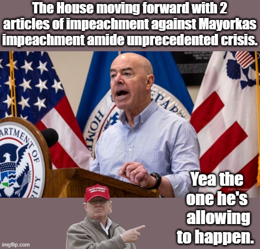 IMPEACH & ARREST. | The House moving forward with 2 articles of impeachment against Mayorkas impeachment amide unprecedented crisis. Yea the one he's  allowing to happen. | image tagged in democrats,traitors,nwo,enemies | made w/ Imgflip meme maker