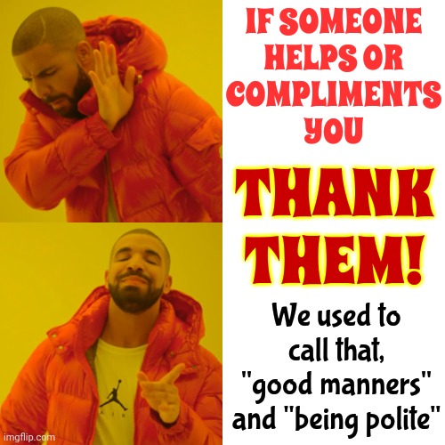 Stop The Hate | IF SOMEONE
HELPS OR
COMPLIMENTS
YOU; THANK THEM! We used to call that, "good manners" and "being polite" | image tagged in memes,drake hotline bling,back in the day,remember when,kids these days,manners | made w/ Imgflip meme maker