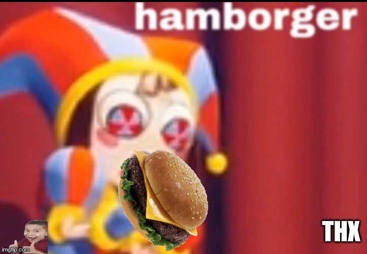 Pomni Hamborger | THX | image tagged in pomni hamborger | made w/ Imgflip meme maker