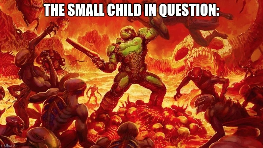 Doomslayer | THE SMALL CHILD IN QUESTION: | image tagged in doomslayer | made w/ Imgflip meme maker