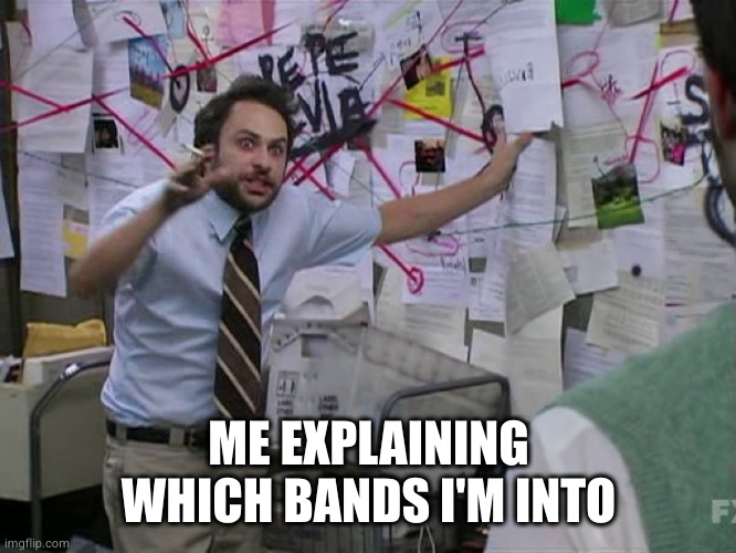 side projects, supergroups, collabs, aliases...it's complicated | ME EXPLAINING WHICH BANDS I'M INTO | image tagged in charlie conspiracy always sunny in philidelphia | made w/ Imgflip meme maker