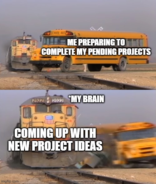 A train hitting a school bus | ME PREPARING TO COMPLETE MY PENDING PROJECTS; *MY BRAIN; COMING UP WITH NEW PROJECT IDEAS | image tagged in a train hitting a school bus,memes,programming,development,project | made w/ Imgflip meme maker