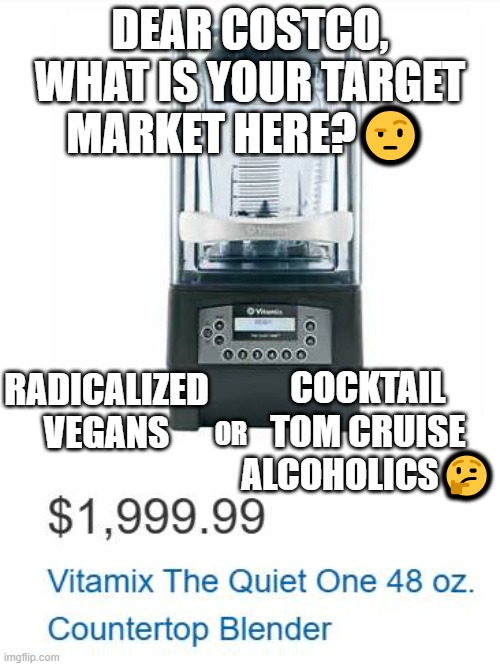 costco | DEAR COSTCO,
WHAT IS YOUR TARGET MARKET HERE?🤨; RADICALIZED VEGANS; COCKTAIL TOM CRUISE ALCOHOLICS🤔; OR | image tagged in market | made w/ Imgflip meme maker