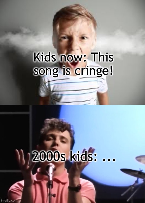 Kids now: This song is cringe! 2000s kids: ... | made w/ Imgflip meme maker