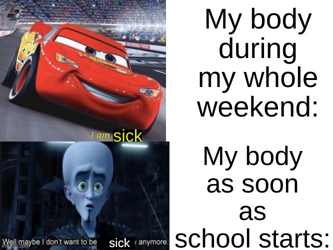 Clever title | My body during my whole weekend:; My body as soon as school starts:; sick; sick | image tagged in memes,sick,true,front page plz | made w/ Imgflip meme maker