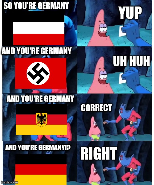the many flags of germany | YUP; SO YOU'RE GERMANY; AND YOU'RE GERMANY; UH HUH; AND YOU'RE GERMANY; CORRECT; RIGHT; AND YOU'RE GERMANY!? | image tagged in patrick not my wallet | made w/ Imgflip meme maker