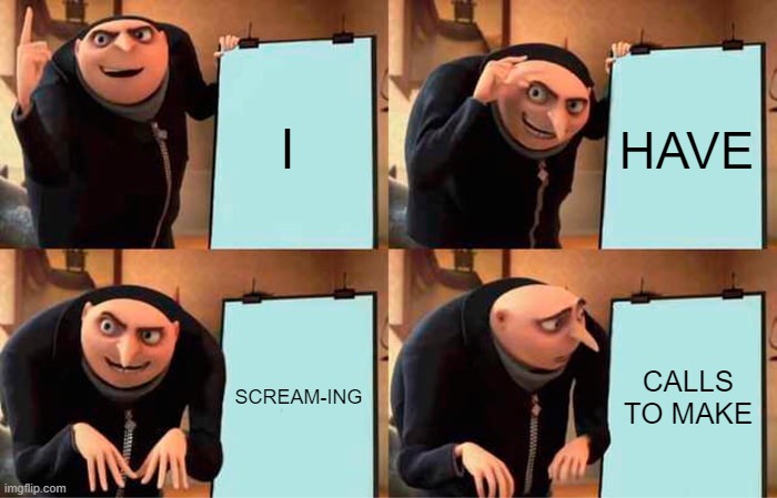 Gru's Plan | I; HAVE; SCREAM-ING; CALLS TO MAKE | image tagged in memes,gru's plan | made w/ Imgflip meme maker