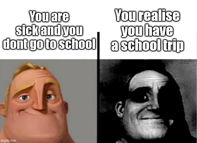 Teacher's Copy | You realise you have a school trip; You are sick and you dont go to school | image tagged in teacher's copy | made w/ Imgflip meme maker