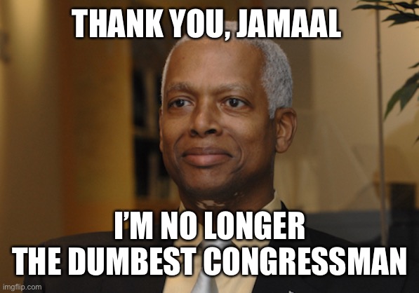 Hank Johnson | THANK YOU, JAMAAL I’M NO LONGER THE DUMBEST CONGRESSMAN | image tagged in hank johnson | made w/ Imgflip meme maker