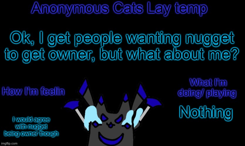 I’ve been here longer, and I’m more active | Ok, I get people wanting nugget to get owner, but what about me? Nothing; I would agree with nugget being owner though | image tagged in anonymous cats temp template | made w/ Imgflip meme maker
