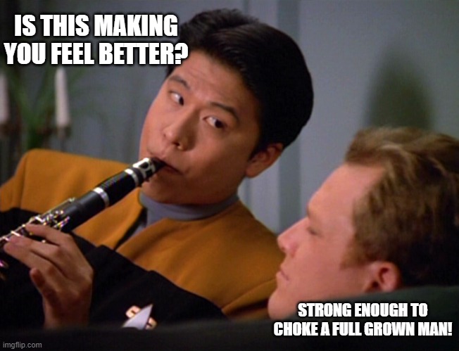 Clarinot! | IS THIS MAKING YOU FEEL BETTER? STRONG ENOUGH TO CHOKE A FULL GROWN MAN! | image tagged in star trek voyager harry kim | made w/ Imgflip meme maker