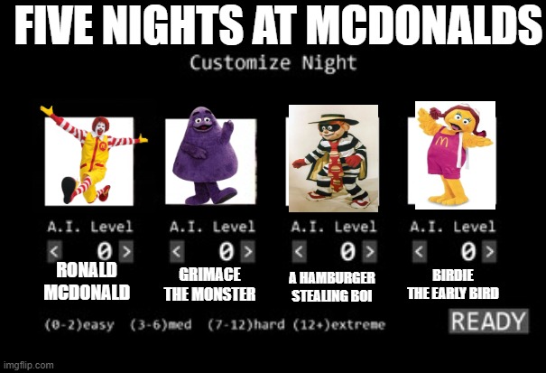 five nights at mcdonalds | FIVE NIGHTS AT MCDONALDS; BIRDIE THE EARLY BIRD; A HAMBURGER STEALING BOI; RONALD MCDONALD; GRIMACE THE MONSTER | image tagged in fnaf 1 custom night | made w/ Imgflip meme maker