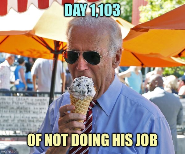 Joe Biden eating ice cream | DAY 1,103; OF NOT DOING HIS JOB | image tagged in joe biden eating ice cream,memes | made w/ Imgflip meme maker