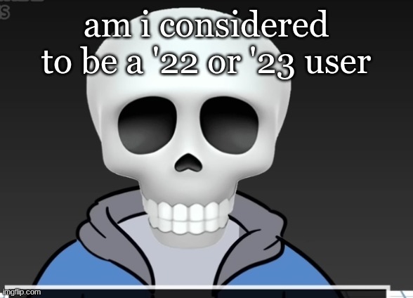 sans | am i considered to be a '22 or '23 user | image tagged in sans | made w/ Imgflip meme maker
