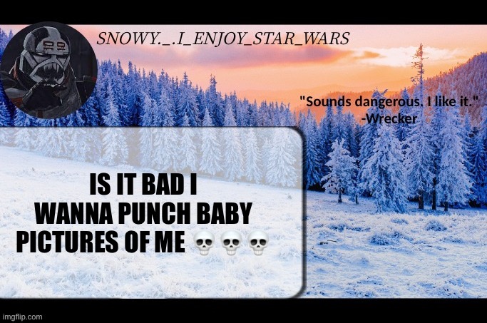 Snow._.i_enjoy_star_wars announcement temp thx darthswede | IS IT BAD I WANNA PUNCH BABY PICTURES OF ME 💀💀💀 | image tagged in snow _ i_enjoy_star_wars announcement temp thx darthswede | made w/ Imgflip meme maker