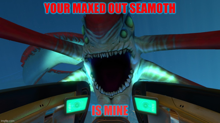 Yummy Seamoth | YOUR MAXED OUT SEAMOTH; IS MINE | image tagged in reaper leviathan | made w/ Imgflip meme maker