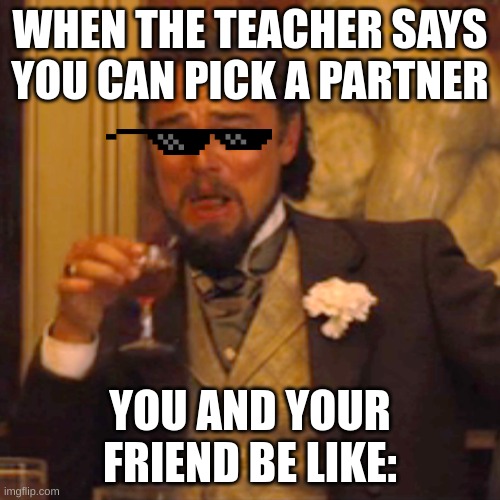 Laughing Leo Meme | WHEN THE TEACHER SAYS YOU CAN PICK A PARTNER; YOU AND YOUR FRIEND BE LIKE: | image tagged in memes,laughing leo | made w/ Imgflip meme maker