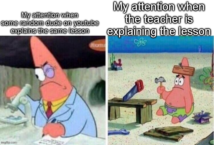 real | My attention when some random dude on youtube explains the same lesson; My attention when the teacher is explaining the lesson | image tagged in smart patrick vs dumb patrick | made w/ Imgflip meme maker