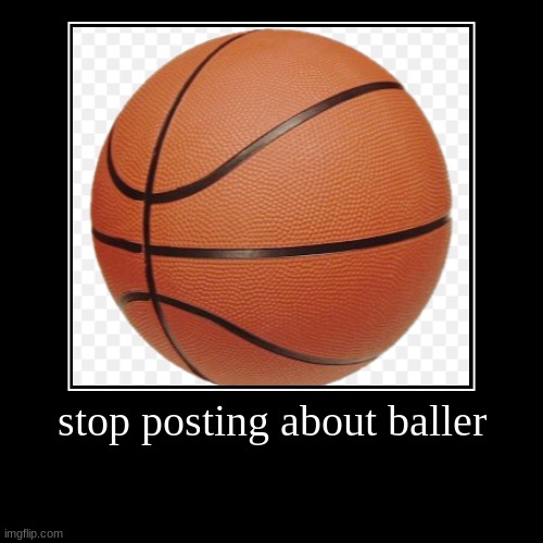 That meme died a million years ago | stop posting about baller | | image tagged in funny,demotivationals,memes,baller,basketball | made w/ Imgflip demotivational maker