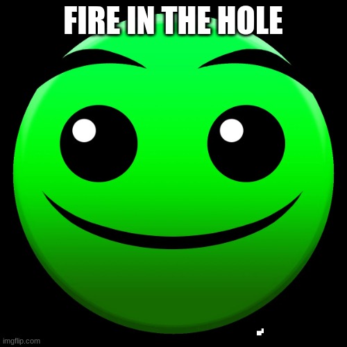 FIRE IN THE HOLE!!! | FIRE IN THE HOLE | image tagged in fire in the hole | made w/ Imgflip meme maker