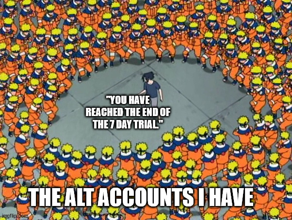 Naruto clone jutsu | "YOU HAVE REACHED THE END OF THE 7 DAY TRIAL."; THE ALT ACCOUNTS I HAVE | image tagged in naruto clone jutsu | made w/ Imgflip meme maker