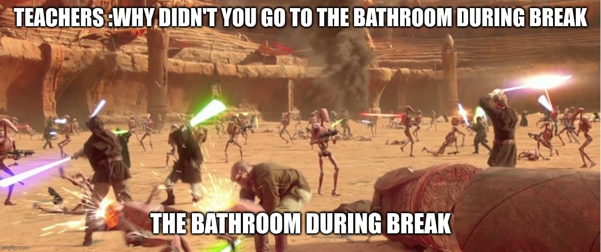 TEACHERS :WHY DIDN'T YOU GO TO THE BATHROOM DURING BREAK; THE BATHROOM DURING BREAK | image tagged in school memes | made w/ Imgflip meme maker
