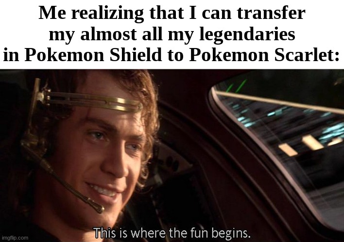 This is where the fun begins | Me realizing that I can transfer my almost all my legendaries in Pokemon Shield to Pokemon Scarlet: | image tagged in this is where the fun begins | made w/ Imgflip meme maker