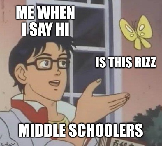 Is This A Pigeon | ME WHEN I SAY HI; IS THIS RIZZ; MIDDLE SCHOOLERS | image tagged in memes,is this a pigeon | made w/ Imgflip meme maker