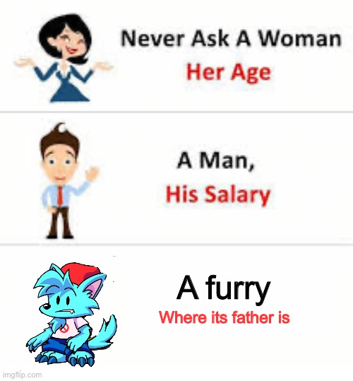 :) | A furry; Where its father is | image tagged in never ask a woman her age | made w/ Imgflip meme maker