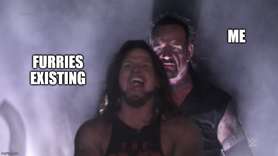 AJ Styles & Undertaker | ME; FURRIES EXISTING | image tagged in aj styles undertaker | made w/ Imgflip meme maker