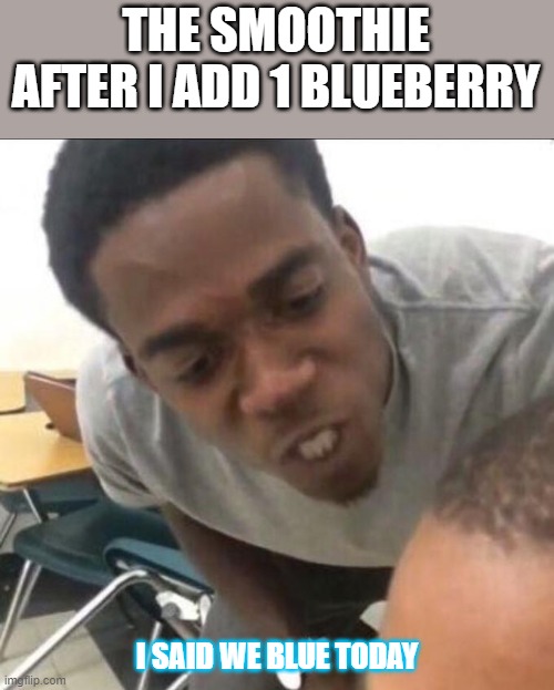 i said we blue today | THE SMOOTHIE AFTER I ADD 1 BLUEBERRY; I SAID WE BLUE TODAY | image tagged in i said we sad today | made w/ Imgflip meme maker