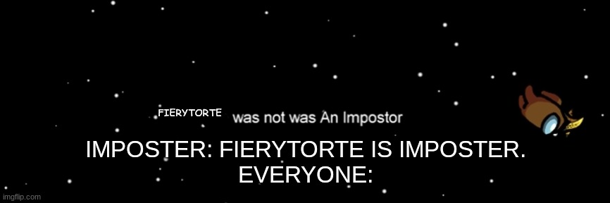 hmm, do you agree? | FIERYTORTE; IMPOSTER: FIERYTORTE IS IMPOSTER.
EVERYONE: | image tagged in among us not the imposter,among us ejected | made w/ Imgflip meme maker