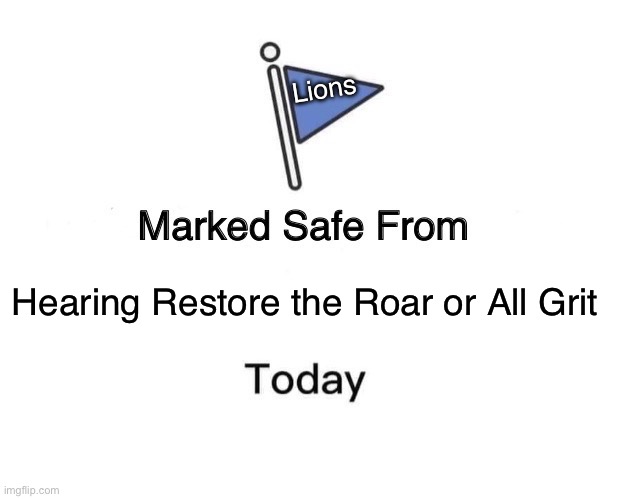 Marked Safe From | Lions; Hearing Restore the Roar or All Grit | image tagged in memes,marked safe from | made w/ Imgflip meme maker