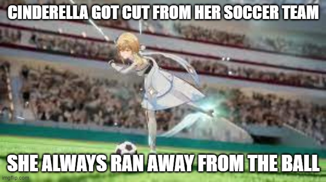 meme by Brad Cinderella got cut from her soccer team | CINDERELLA GOT CUT FROM HER SOCCER TEAM; SHE ALWAYS RAN AWAY FROM THE BALL | image tagged in sports,soccer,funny meme,humor,cinderella,funny | made w/ Imgflip meme maker