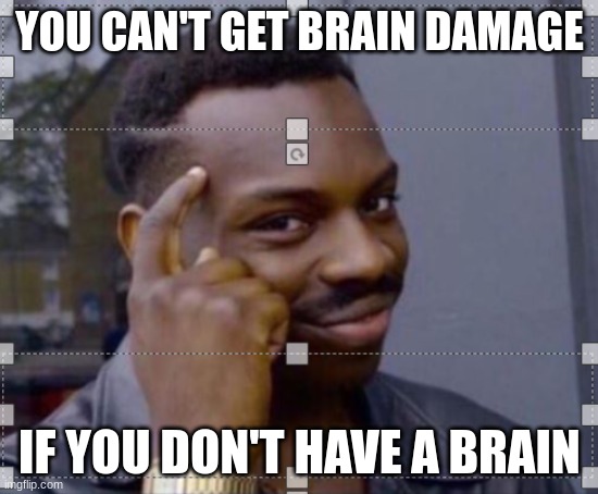 lucky for me | YOU CAN'T GET BRAIN DAMAGE; IF YOU DON'T HAVE A BRAIN | image tagged in change my mind,think about it,funny,stupid,brain dead | made w/ Imgflip meme maker