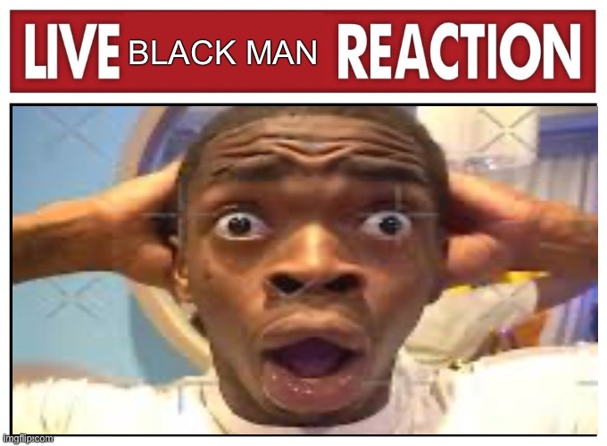 Omg | BLACK MAN; T | image tagged in live reaction | made w/ Imgflip meme maker