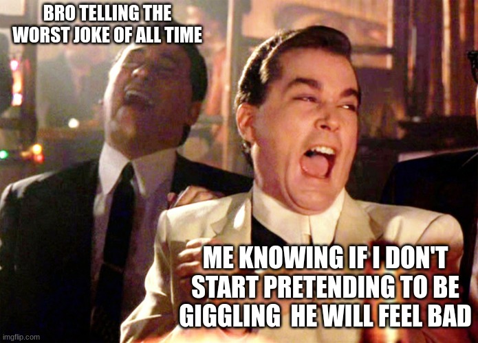 HAHAHAHA | BRO TELLING THE WORST JOKE OF ALL TIME; ME KNOWING IF I DON'T START PRETENDING TO BE GIGGLING  HE WILL FEEL BAD | image tagged in memes,good fellas hilarious | made w/ Imgflip meme maker