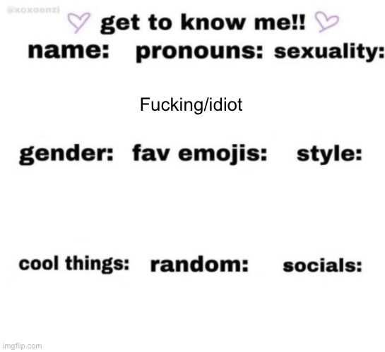 Ez | Fucking/idiot | image tagged in get to know me but better | made w/ Imgflip meme maker