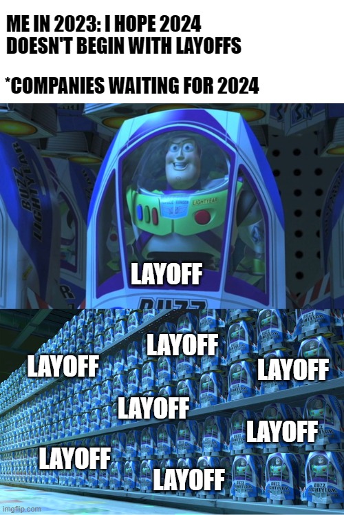 Layoffs | ME IN 2023: I HOPE 2024 DOESN'T BEGIN WITH LAYOFFS; *COMPANIES WAITING FOR 2024; LAYOFF; LAYOFF; LAYOFF; LAYOFF; LAYOFF; LAYOFF; LAYOFF; LAYOFF | image tagged in buzz lightyear clones,memes,unemployment,programmers | made w/ Imgflip meme maker