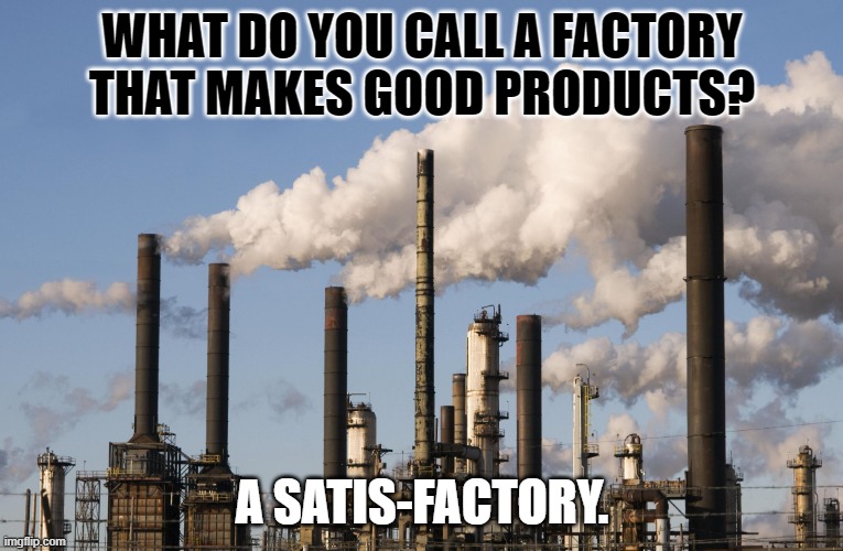 Daily Bad Dad Joke January 29, 2024 | WHAT DO YOU CALL A FACTORY THAT MAKES GOOD PRODUCTS? A SATIS-FACTORY. | image tagged in factory | made w/ Imgflip meme maker