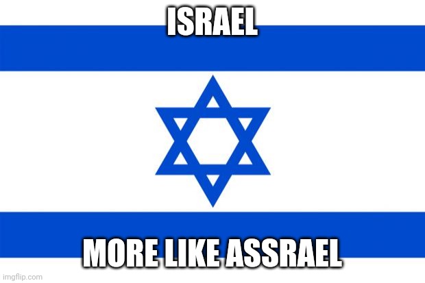 Rel | ISRAEL; MORE LIKE ASSRAEL | image tagged in meme israel | made w/ Imgflip meme maker