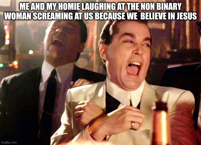 Good Fellas Hilarious | ME AND MY HOMIE LAUGHING AT THE NON BINARY WOMAN SCREAMING AT US BECAUSE WE  BELIEVE IN JESUS | image tagged in memes,good fellas hilarious,transphobic | made w/ Imgflip meme maker