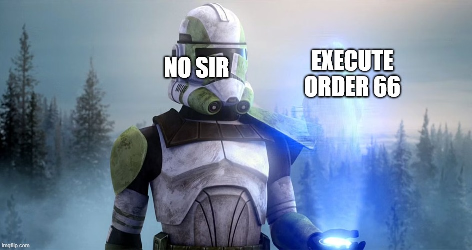 clone trooper | NO SIR; EXECUTE ORDER 66 | image tagged in clone trooper | made w/ Imgflip meme maker