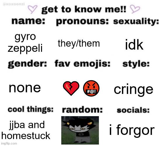 get to know me but better | gyro zeppeli; they/them; idk; 💔🤬; cringe; none; i forgor; jjba and homestuck | image tagged in get to know me but better | made w/ Imgflip meme maker
