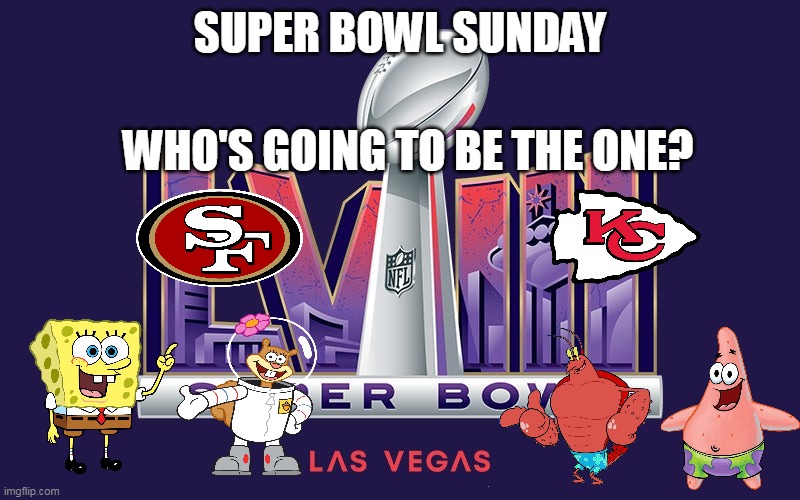 Super Bowl Sunday | SUPER BOWL SUNDAY; WHO'S GOING TO BE THE ONE? | image tagged in super bowl,spongebob squarepants,san francisco 49ers,kansas city chiefs,sandy cheeks,patrick star | made w/ Imgflip meme maker