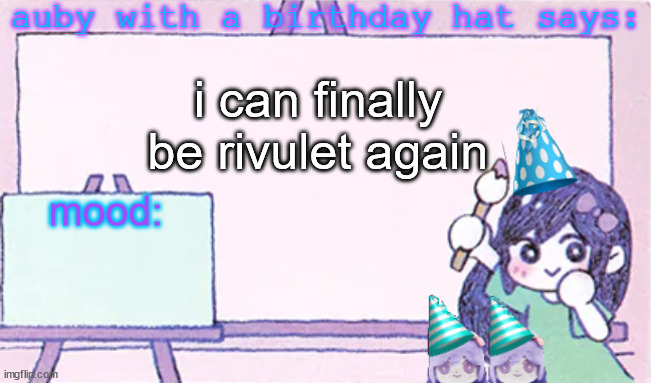 auby with a bday hat | i can finally be rivulet again | image tagged in auby with a bday hat | made w/ Imgflip meme maker
