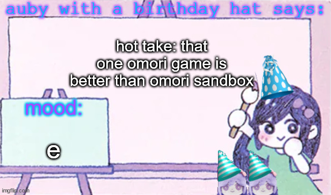 auby with a bday hat | hot take: that one omori game is better than omori sandbox; e | image tagged in auby with a bday hat | made w/ Imgflip meme maker