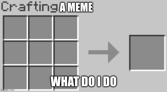 minecraft | A MEME; WHAT DO I DO | image tagged in minecraft | made w/ Imgflip meme maker